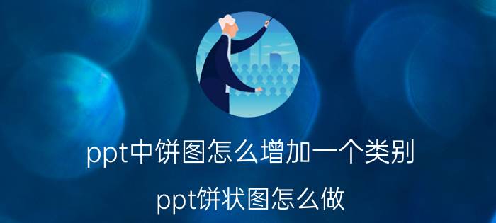 ppt中饼图怎么增加一个类别 ppt饼状图怎么做？